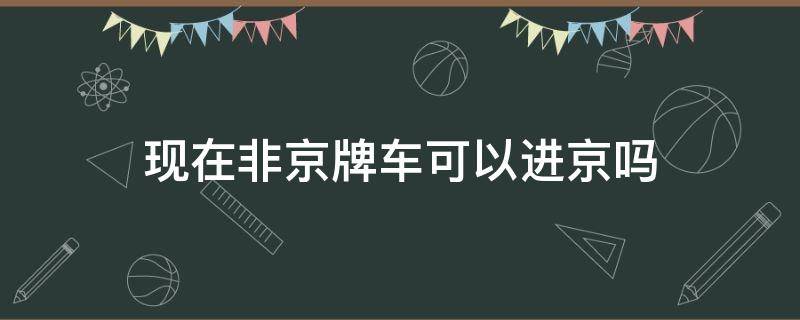 现在非京牌车可以进京吗 非京牌车进京证