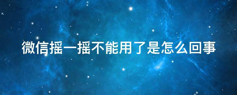 微信摇一摇不能用了是怎么回事 微信摇一摇不能用了是怎么回事苹果手机