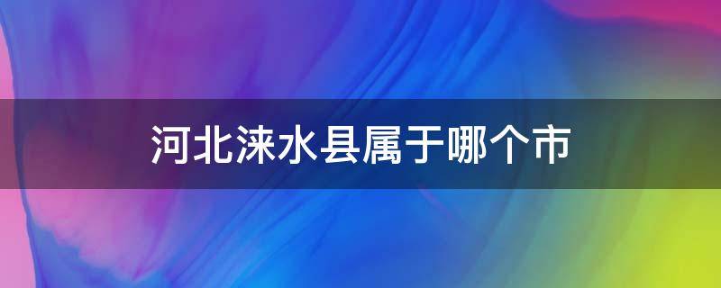 河北涞水县属于哪个市 涞水县属于哪个省市