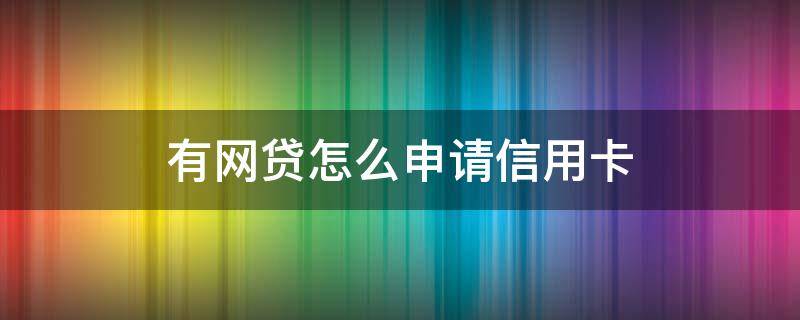 有网贷怎么申请信用卡（有网贷怎么申请信用卡才能通过）