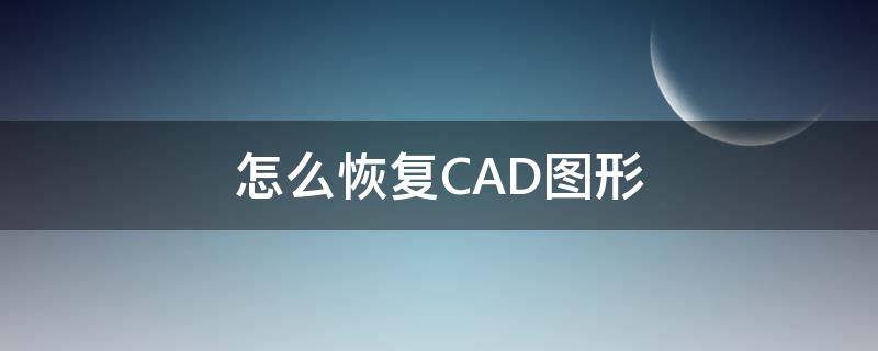 怎么恢复CAD图形 CAD怎么恢复图形