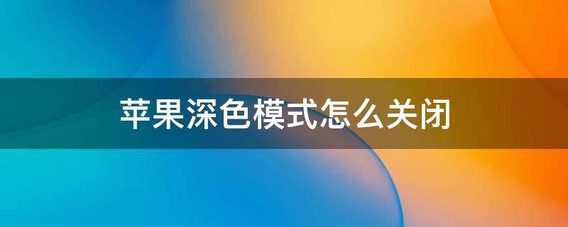 苹果深色模式怎么关闭 苹果深色模式怎么关闭不了了