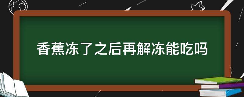 香蕉冻了之后再解冻能吃吗 生香蕉冻了之后再解冻能吃吗