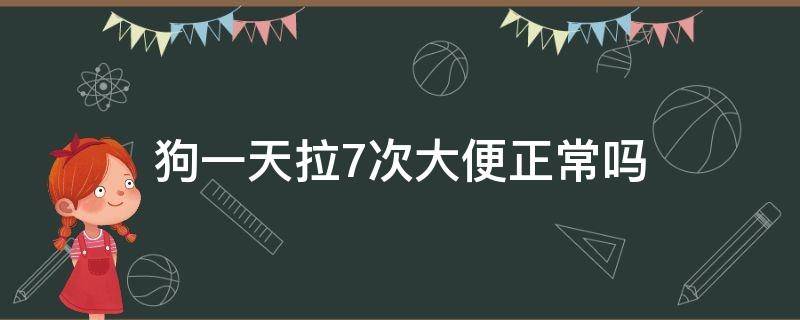 狗一天拉7次大便正常吗 狗狗一天拉七八次大便怎么回事