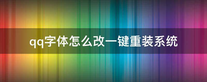 qq字体怎么改一键重装系统（怎么把qq字体改为系统字体）