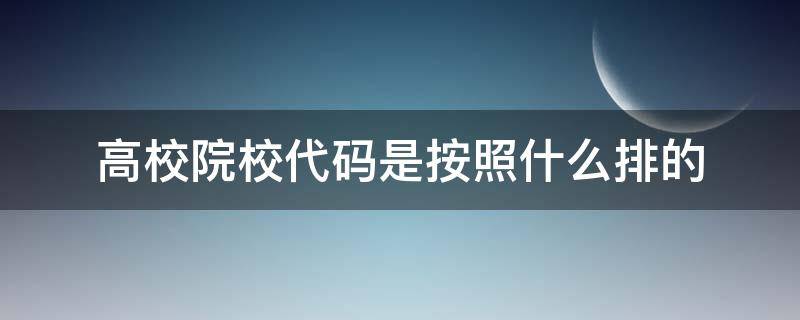 高校院校代码是按照什么排的（各大院校的代码）