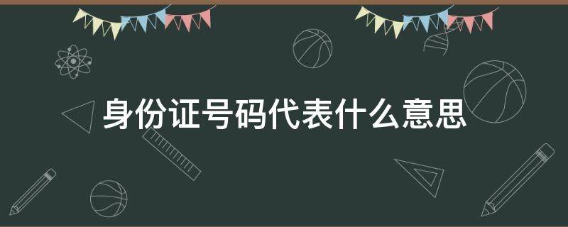 身份证号码代表什么意思（中国公民身份证号码代表什么意思）