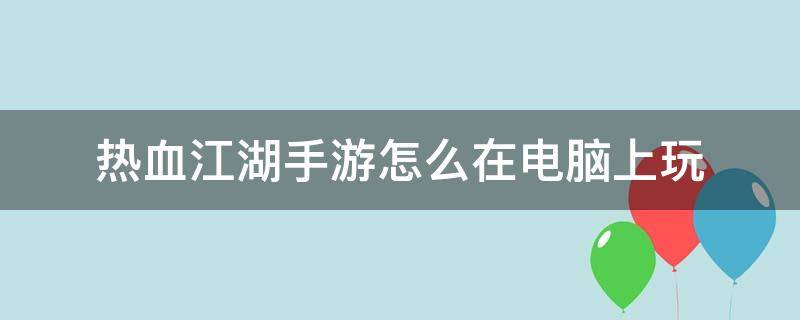 热血江湖手游怎么在电脑上玩 手游版热血江湖怎么在电脑上玩