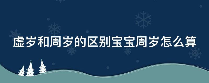 虚岁和周岁的区别宝宝周岁怎么算（周岁跟虚岁的区别是怎么回事）