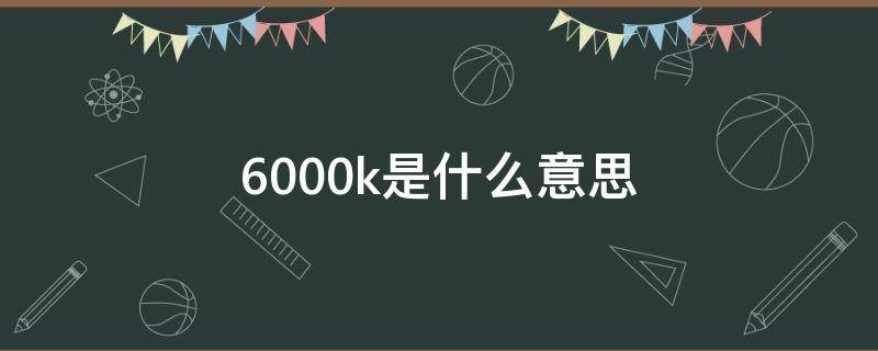 6000k是什么意思 led灯6000k是什么意思