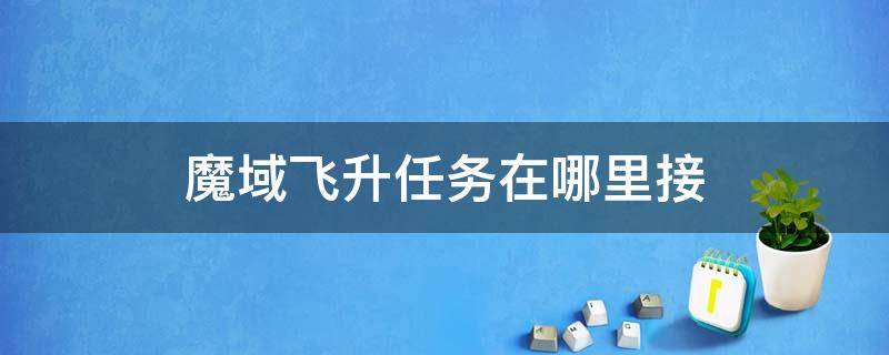 魔域飞升任务在哪里接 魔域手游飞升任务在哪里接