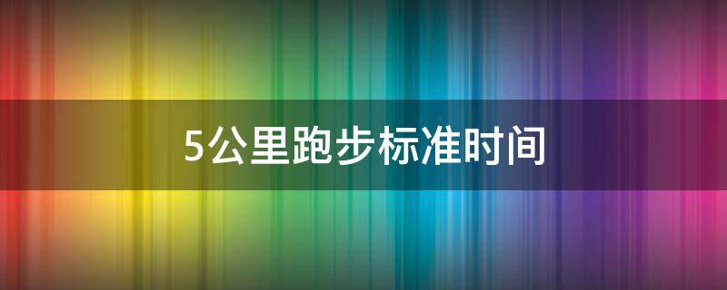 5公里跑步标准时间 5公里跑步标准时间一级运动员