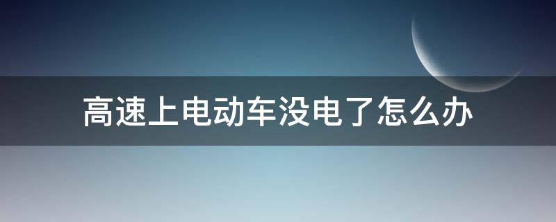 高速上电动车没电了怎么办（电动车在高速上没电了怎么办）