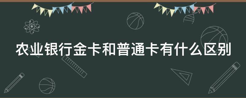 农业银行金卡和普通卡有什么区别 农业银行的金卡是什么样子的