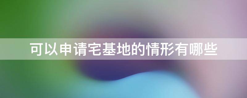 可以申请宅基地的情形有哪些 什么样的情况可以申请宅基地