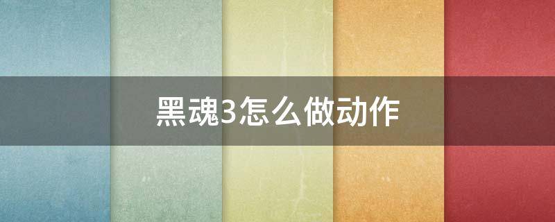 黑魂3怎么做动作 黑魂3怎么做动作手柄