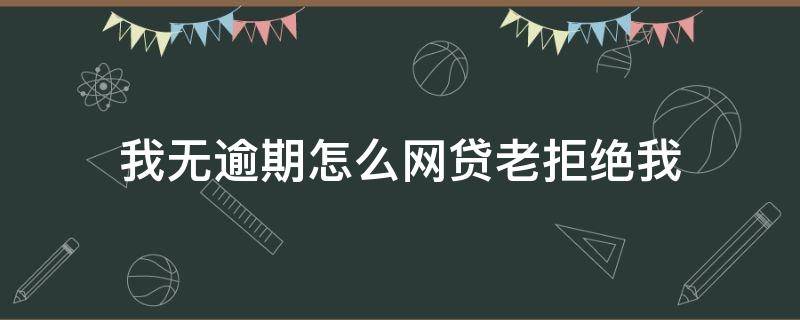 我无逾期怎么网贷老拒绝我（明明没有逾期,为什么网贷全部拒绝?）