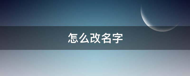 怎么改名字（怎么改名字需要什么理由）