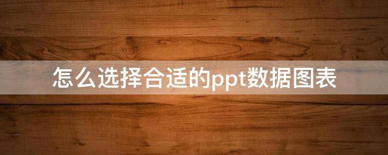 怎么选择合适的ppt数据图表（ppt表格选择数据）