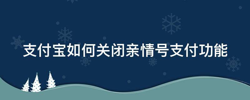 支付宝如何关闭亲情号支付功能 支付宝怎样关闭亲情号支付?