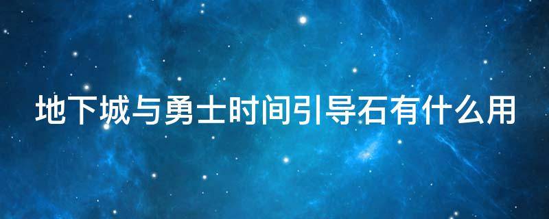 地下城与勇士时间引导石有什么用（地下城勇士时间引导石多少钱一个?）