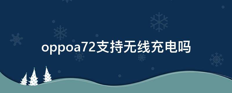 oppoa72支持无线充电吗（oppoa72手机支持无线充电吗）