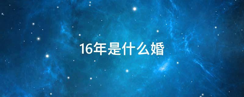 16年是什么婚（结婚16年是什么婚）