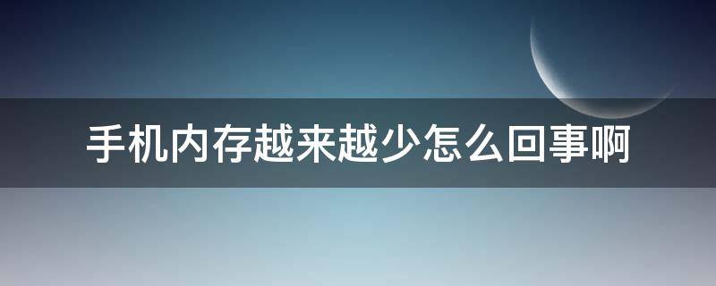 手机内存越来越少怎么回事啊 手机内存越来越少是怎么回事