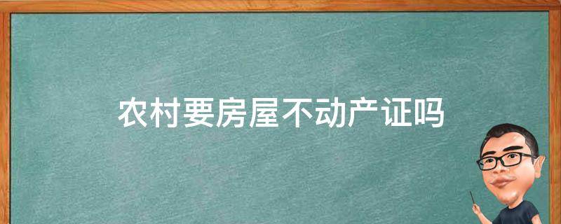 农村要房屋不动产证吗 农村有房产证还要办不动产证吗