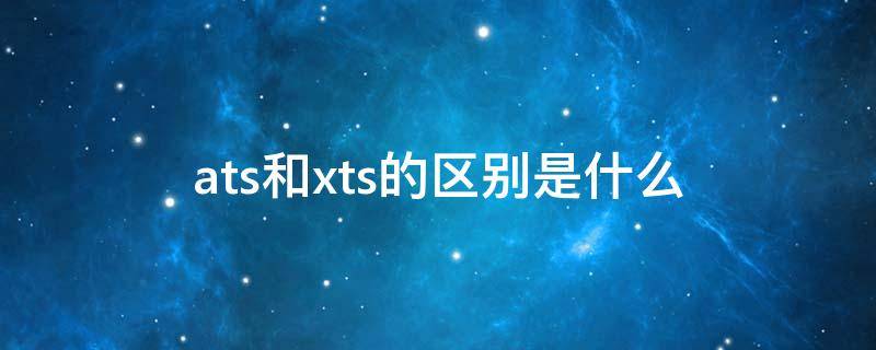 ats和xts的区别是什么 Ats和xts