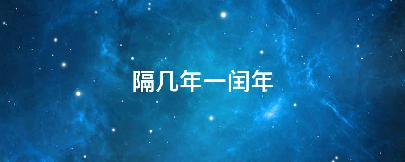 隔几年一闰年 每隔几年一次闰年