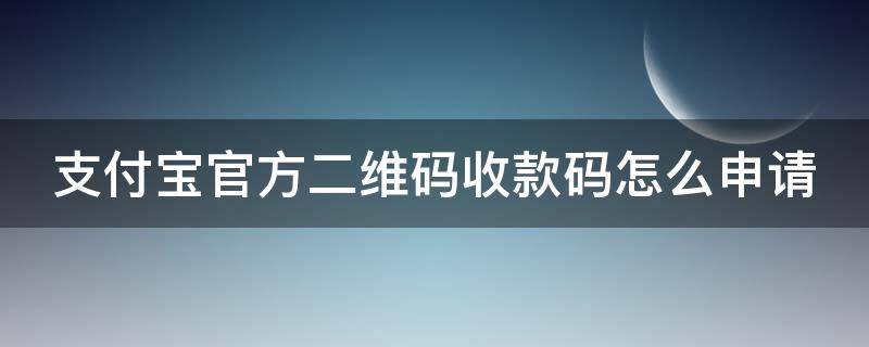 支付宝官方二维码收款码怎么申请（支付宝官方二维码收款码怎么申请呢）