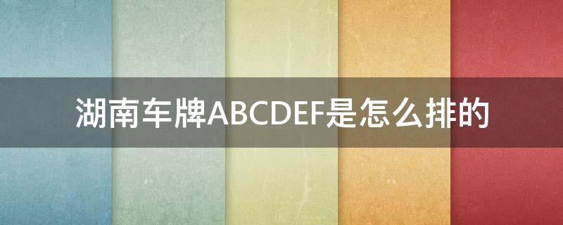 湖南车牌ABCDEF是怎么排的 湖南车牌abc是按经济排的吗