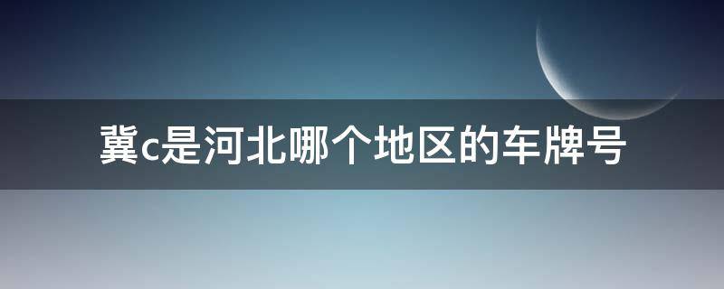 冀c是河北哪个地区的车牌号（冀c是哪里的车牌号码）