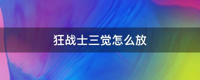 狂战士三觉怎么放（狂战的三觉怎么放）