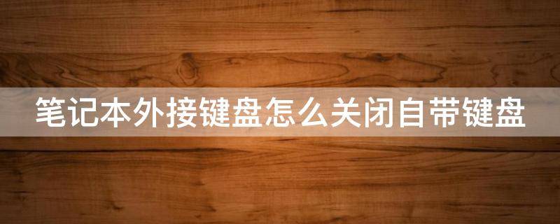 笔记本外接键盘怎么关闭自带键盘 笔记本电脑怎么切换外接键盘