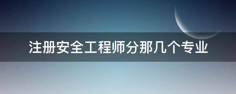 注册安全工程师分那几个专业（注册安全工程师专业分类）