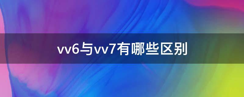 vv6与vv7有哪些区别 vv6和vv7有什么区别