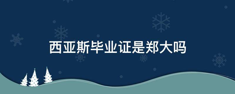 西亚斯毕业证是郑大吗 西亚斯以前毕业证学位证是郑大吗