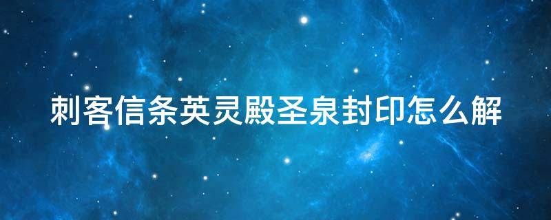 刺客信条英灵殿圣泉封印怎么解（刺客信条英灵殿圣泉封印怎么解开）