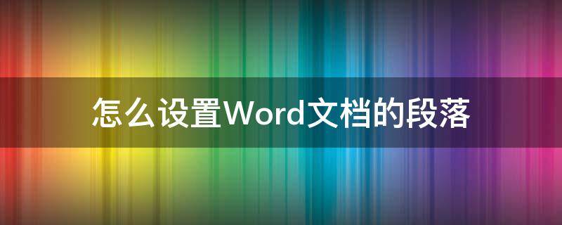 怎么设置Word文档的段落 Word文档怎么设置段落