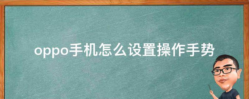 oppo手机怎么设置操作手势（oppo手机如何设置手势操作）