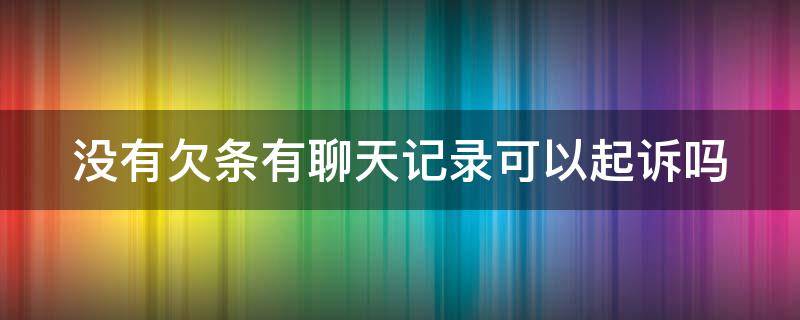 没有欠条有聊天记录可以起诉吗 没有欠条有聊天记录可以起诉吗有效吗