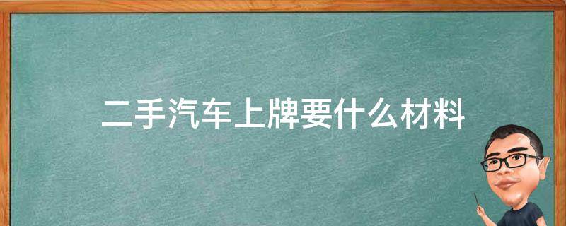 二手汽车上牌要什么材料 买二手车上牌需要什么资料