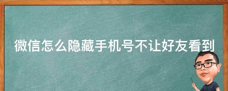 微信怎么隐藏手机号不让好友看到（微信上不让对方看到手机号码）