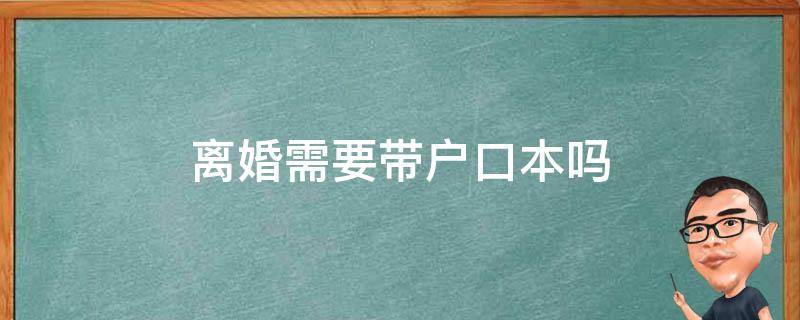 离婚需要带户口本吗 去法院起诉离婚需要带户口本吗