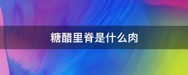 糖醋里脊是什么肉 糖醋里脊肉的做法