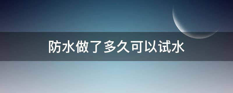 防水做了多久可以试水（防水做多久才可以试水）