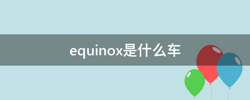 equinox是什么车（雪佛兰equinox是什么车）