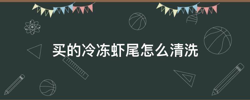 买的冷冻虾尾怎么清洗 超市买的冻虾尾怎么清洗